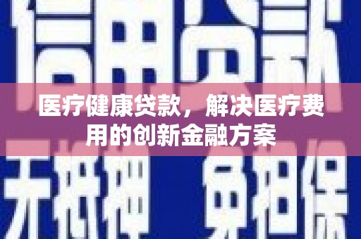 阿里山医疗健康贷款，解决医疗费用的创新金融方案