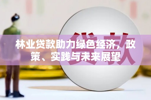 阿里山林业贷款助力绿色经济，政策、实践与未来展望