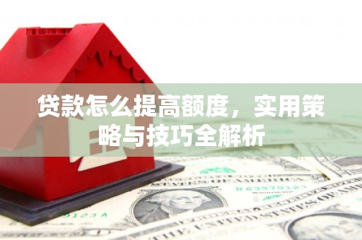 阿里山贷款怎么提高额度，实用策略与技巧全解析