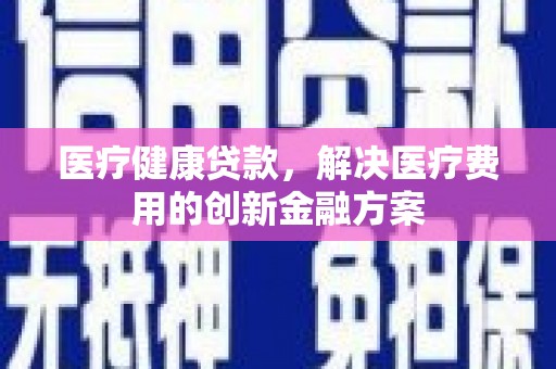 阿里山医疗健康贷款，解决医疗费用的创新金融方案