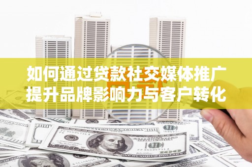 阿里山如何通过贷款社交媒体推广提升品牌影响力与客户转化率