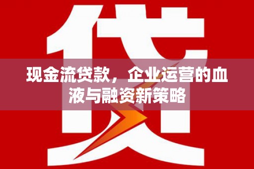 阿里山现金流贷款，企业运营的血液与融资新策略