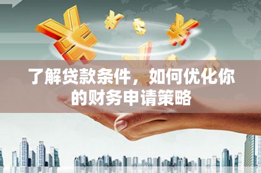 阿里山了解贷款条件，如何优化你的财务申请策略