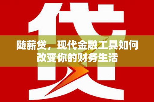 阿里山随薪贷，现代金融工具如何改变你的财务生活
