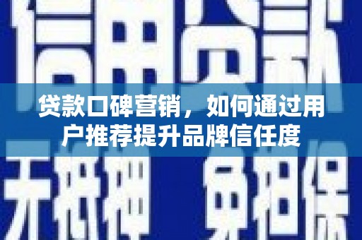 阿里山贷款口碑营销，如何通过用户推荐提升品牌信任度