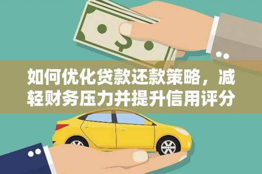 阿里山如何优化贷款还款策略，减轻财务压力并提升信用评分