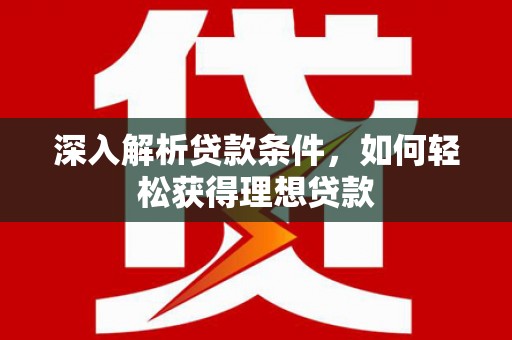 阿里山深入解析贷款条件，如何轻松获得理想贷款