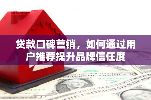 阿里山贷款口碑营销，如何通过用户推荐提升品牌信任度