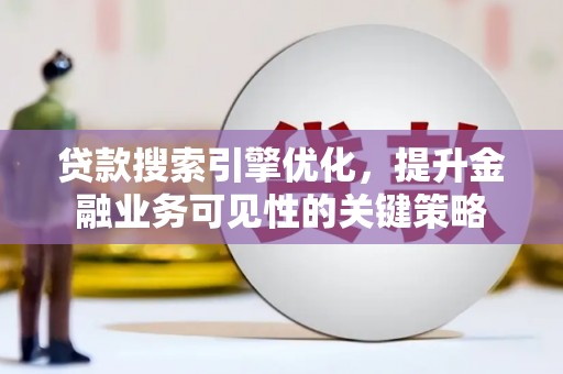 阿里山贷款搜索引擎优化，提升金融业务可见性的关键策略