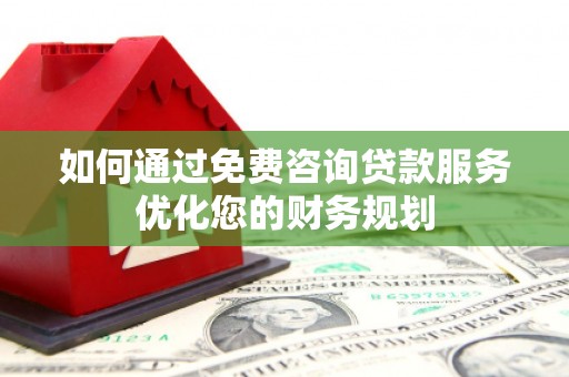 阿里山如何通过免费咨询贷款服务优化您的财务规划