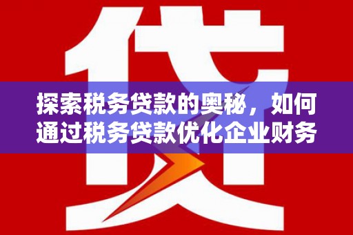 阿里山探索税务贷款的奥秘，如何通过税务贷款优化企业财务