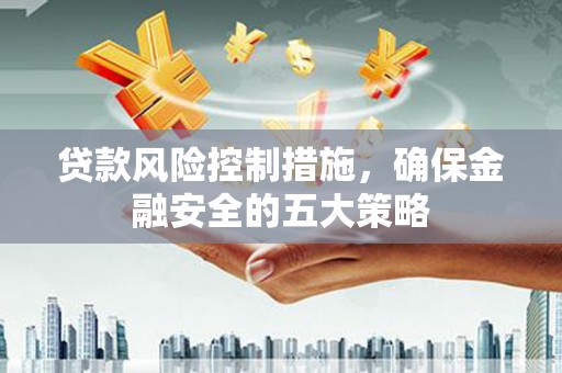 阿里山贷款风险控制措施，确保金融安全的五大策略