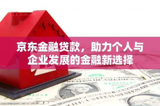 阿里山京东金融贷款，助力个人与企业发展的金融新选择