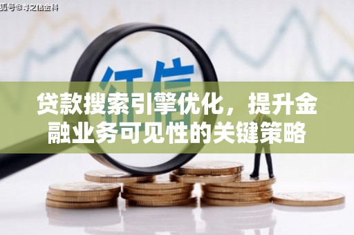 阿里山贷款搜索引擎优化，提升金融业务可见性的关键策略