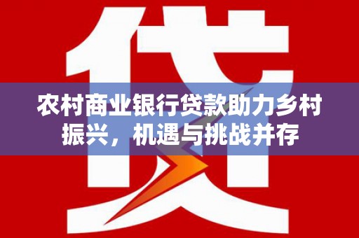阿里山农村商业银行贷款助力乡村振兴，机遇与挑战并存
