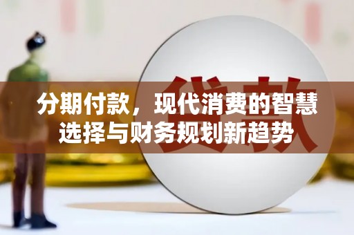 阿里山分期付款，现代消费的智慧选择与财务规划新趋势