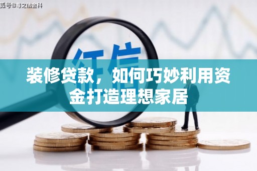 阿里山装修贷款，如何巧妙利用资金打造理想家居