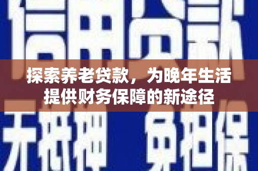 阿里山探索养老贷款，为晚年生活提供财务保障的新途径