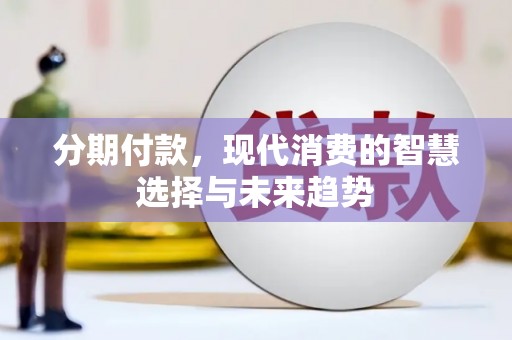 阿里山分期付款，现代消费的智慧选择与未来趋势