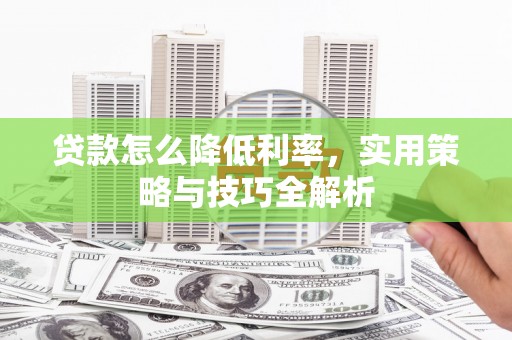 阿里山贷款怎么降低利率，实用策略与技巧全解析