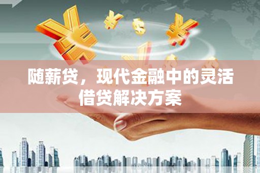 阿里山随薪贷，现代金融中的灵活借贷解决方案