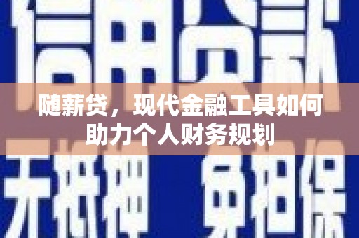 阿里山随薪贷，现代金融工具如何助力个人财务规划