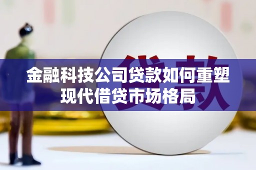 阿里山金融科技公司贷款如何重塑现代借贷市场格局