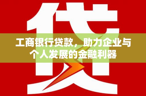 阿里山工商银行贷款，助力企业与个人发展的金融利器