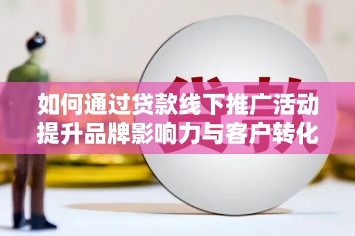 阿里山如何通过贷款线下推广活动提升品牌影响力与客户转化率