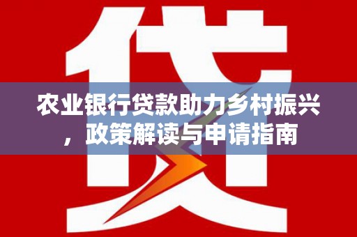 阿里山农业银行贷款助力乡村振兴，政策解读与申请指南