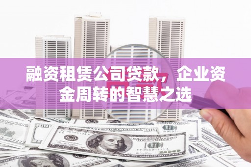 阿里山融资租赁公司贷款，企业资金周转的智慧之选
