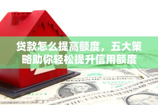 阿里山贷款怎么提高额度，五大策略助你轻松提升信用额度