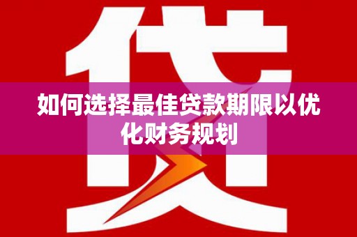 阿里山如何选择最佳贷款期限以优化财务规划