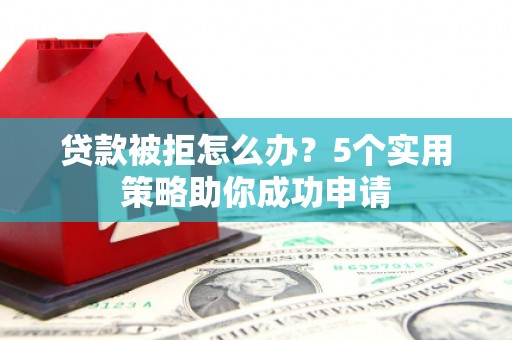 阿里山贷款被拒怎么办？5个实用策略助你成功申请