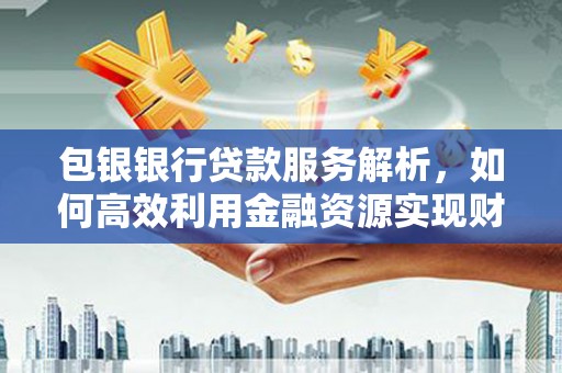 阿里山包银银行贷款服务解析，如何高效利用金融资源实现财富增长