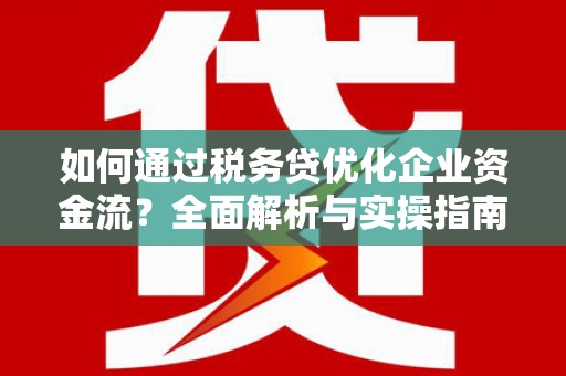 阿里山如何通过税务贷优化企业资金流？全面解析与实操指南