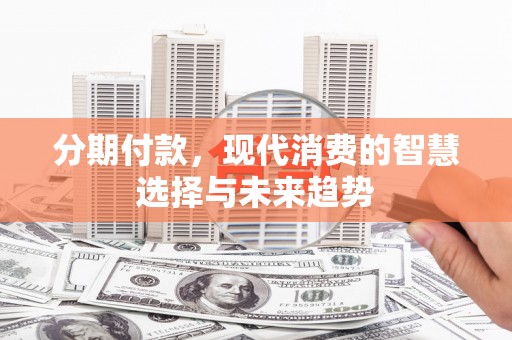 阿里山分期付款，现代消费的智慧选择与未来趋势