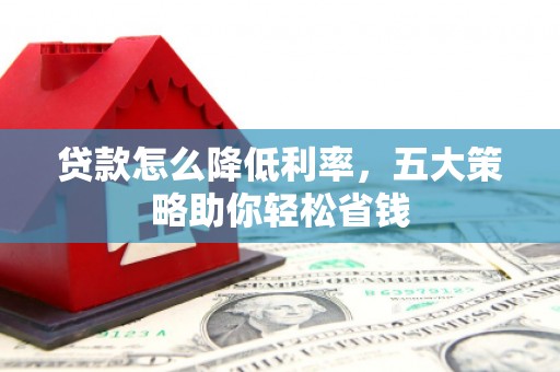 阿里山贷款怎么降低利率，五大策略助你轻松省钱