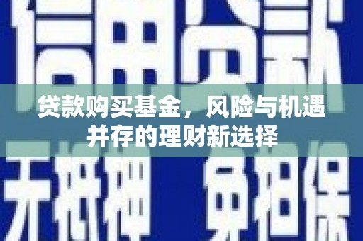 阿里山贷款购买基金，风险与机遇并存的理财新选择