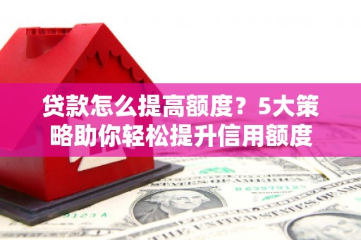 阿里山贷款怎么提高额度？5大策略助你轻松提升信用额度