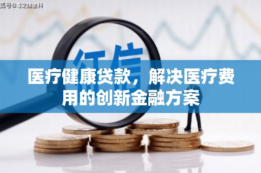 阿里山医疗健康贷款，解决医疗费用的创新金融方案