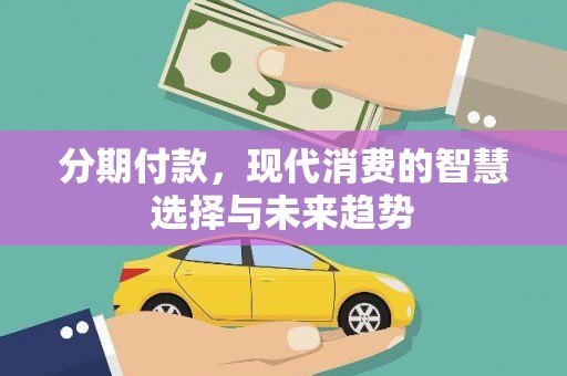 阿里山分期付款，现代消费的智慧选择与未来趋势