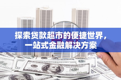 阿里山探索贷款超市的便捷世界，一站式金融解决方案