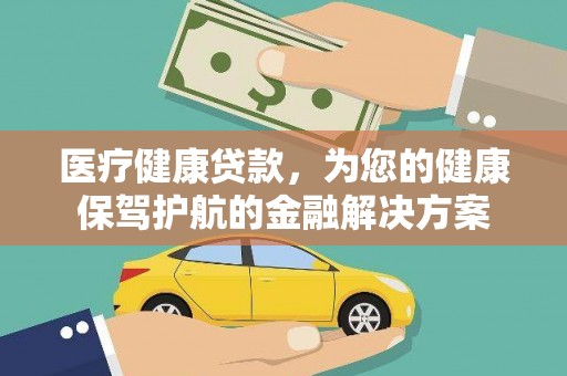 阿里山医疗健康贷款，为您的健康保驾护航的金融解决方案
