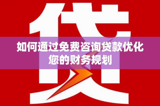 阿里山如何通过免费咨询贷款优化您的财务规划