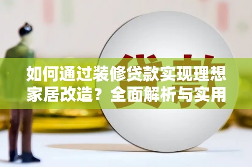 阿里山如何通过装修贷款实现理想家居改造？全面解析与实用指南