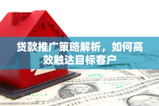 阿里山贷款推广策略解析，如何高效触达目标客户