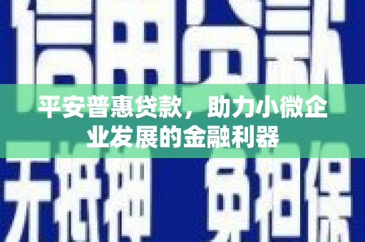 阿里山平安普惠贷款，助力小微企业发展的金融利器