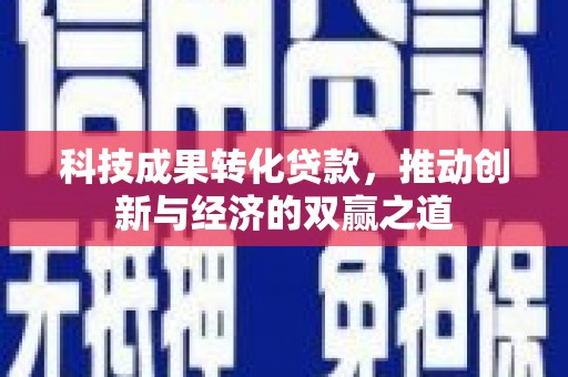 阿里山科技成果转化贷款，推动创新与经济的双赢之道