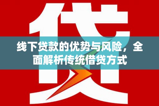 阿里山线下贷款的优势与风险，全面解析传统借贷方式